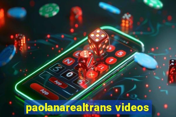 paolanarealtrans videos